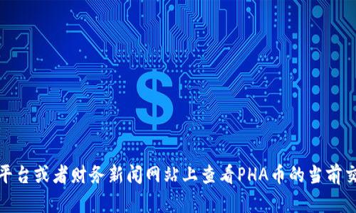 抱歉，我无法提供实时的虚拟货币价格信息。不过，您可以在各大虚拟货币交易平台或者财务新闻网站上查看PHA币的当前交易价格。如果需要了解有关虚拟货币的基本信息或其他相关内容，请让我知道！