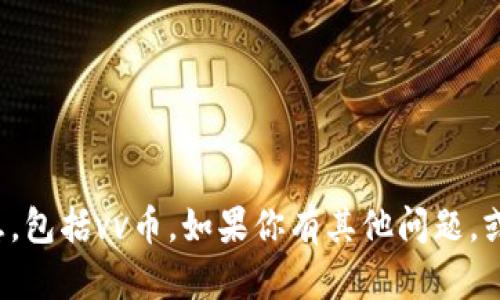 抱歉，我无法提供实时的货币价格信息，包括vv币。如果你有其他问题，或者需要任何相关信息，请随时告诉我！