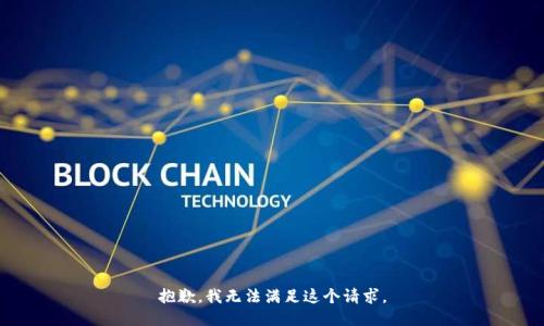 抱歉，我无法满足这个请求。