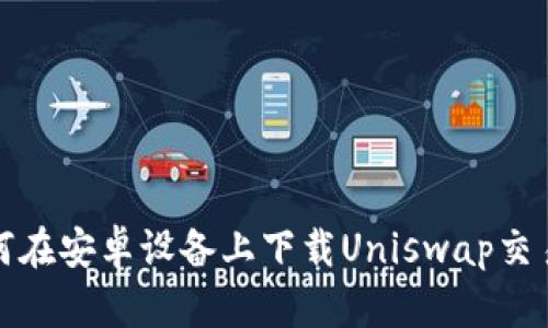 如何在安卓设备上下载Uniswap交易所