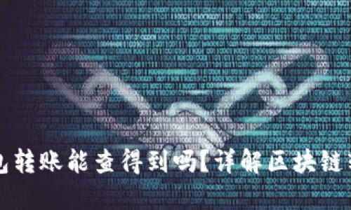 区块链钱包转账能查得到吗？详解区块链转账透明性