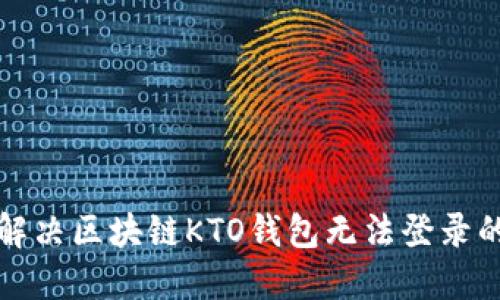 如何解决区块链KTO钱包无法登录的问题