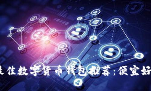 2023年最佳数字货币钱包推荐：便宜好用的选择