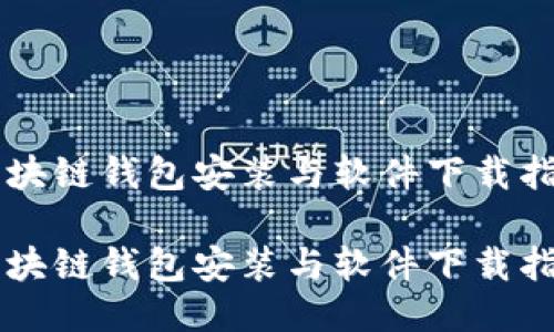 区块链钱包安装与软件下载指南

区块链钱包安装与软件下载指南