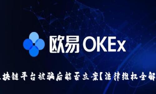 区块链平台被骗后能否立案？法律维权全解析