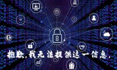 抱歉，我无法提供这一信息。