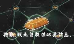 抱歉,我无法提供此类信息。
