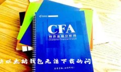 解决以太坊钱包无法下载的问题:全面指南