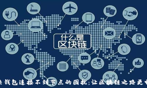 解决钱包连接不到节点的困扰:让区块链之路更畅通