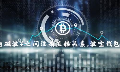 波宝钱包（波宝钱包，或称为波宝）与波长（波长，通常指波长相关的物理概念，如声波或电磁波）之间没有直接关系。波宝钱包主要是一个数字资产和加密货币的管理工具，旨在帮助用户存储、管理和交易数字资产。

如果你对波宝钱包或波长有其他具体问题，欢迎提问！
