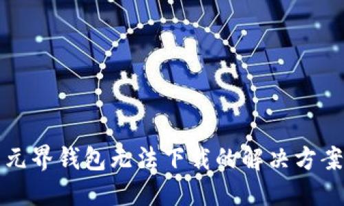 元界钱包无法下载的解决方案