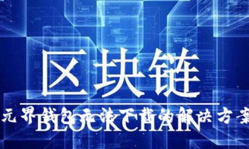 元界钱包无法下载的解决方案