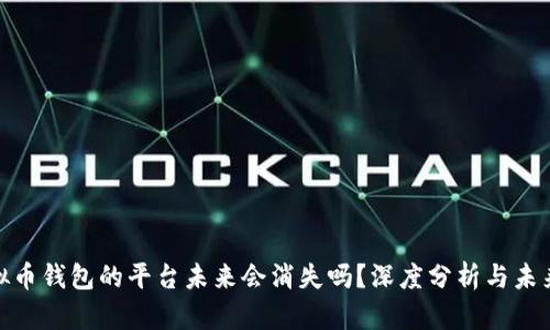 : 虚拟币钱包的平台未来会消失吗？深度分析与未来趋势