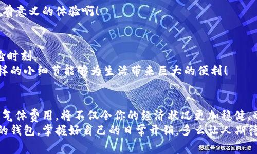   如何选择适合自己的钱包，轻松管理日常开销和气体费用 / 
 guanjianci 钱包, gas, 日常开销 /guanjianci 

引言：钱包的舞台，生活的背景
在现代生活中，钱包不仅仅是我们用来装钱的工具，更是我们生活的缩影。它承载了我们的经济状况、时尚品位和个人风格。更重要的是，它与我们的日常开销密切相关，尤其是那些令人头疼的气体费用。如何选择一款适合自己的钱包，成为现代人生活中不可忽视的课题！多么令人振奋！

钱包的类型：找到你的风格
市面上的钱包种类繁多，简直让人眼花缭乱。从传统的皮革钱包到现代的电子钱包，每种类型都有其不可替代的特色。
首先，让我们了解一下传统的皮革钱包。这种钱包具有极高的耐用性和经典的外观，通常适合注重品质和细节的人士。然而，皮革钱包也有其局限性，比如较重、不易清洗等。你是否也曾在选择钱包时被这些因素困扰过呢？
而另一方面，现代的电子钱包和手机支付方式越来越受到年轻一代的青睐。它们不仅方便，且在安全性和效率上都表现出色。用手机支付，无需再担心找零的烦恼，真是一种颠覆传统的便捷体验！

选择钱包时的注意事项
那么，在选择钱包时，我们应该关注哪些方面呢？首先是材质。材质直接影响到钱包的使用寿命和外观。皮革、布料、合成材料，各种选择中，哪种更符合你的生活习惯呢？
其次是容量。你是那种喜欢携带卡片、现金、零钱的人，还是追求简约生活，仅需几张卡片和一些零钱呢？选择合适容量的钱包，能让你的生活更加轻松，让你再也不会为找零钱而苦恼！
售后服务也是一个不容忽视的方面。当钱包出现问题时，及时的售后服务能帮你解决困扰，保护你与钱包的“情感连结”。

钱包与气体费用：为什么要关注这一点
说到日常开销，气体费用往往是一笔不容小觑的开支。尤其是在交通工具如汽车、摩托车越来越普遍的今天，气体费用更是每个车主不得不面对的问题！
如何更好地管理这些费用呢？首先，可以通过在钱包中设置专门的“气体费用”预算栏目来实现。这样，花费一目了然，让你在消费时更加谨慎！
其次，选择支持电子支付的信用卡或储值卡进行支付，不仅方便快捷，还可能享受额外的积分回馈，真正实现钱的增值。如何选择适合自己的支付方式？这确实值得我们思考！

如何定期评估自己的钱包使用情况
在繁忙的日常生活中，我们常常忽视对钱包的评估与管理。因此，定期检查自己钱包中的卡片、现金及其他物品，评估是否仍需要继续保留是非常重要的！
你是否曾经发现过一些过期的卡片或不再使用的零钱？对于这样“沉重”的负担，不如及时清理，让钱包更加轻盈！
并且，整理钱包的过程也是一种自我反思的机会。你可以从中了解到自己消费的习惯，以及是否需要调整支出结构。多么有意义的体验啊！

提升钱包使用体验的小技巧
在日常使用钱包时，我们可以尝试一些小技巧，提升整体的使用体验！比如，将不同的卡片有序排列，避免出现翻找的尴尬时刻。
另一个技巧则是使用钱包内的小标签标记不同的卡片或现金部分，方便在日常生活中快速找到所需物品。你会发现，这样的小细节能够为生活带来巨大的便利！

总结：钱包的选择与气体费用的管理
选择钱包不仅仅是选择一个容器，更是选择一个生活方式。掌握钱包的各种功能，懂得如何管理和分配日常开销，尤其是气体费用，将不仅令你的经济状况更加稳健，也让生活变得更加轻松！
在这个快速发展的社会中，钱包作为个人财务管理的重要工具，值得我们不断探索和。希望每个人都能找到最适合自己的钱包，掌握好自己的日常开销。多么让人期待的未来！