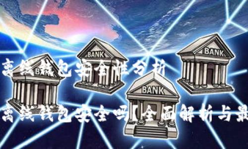 瑞波币离线钱包安全性分析

瑞波币离线钱包安全吗？全面解析与最佳实践