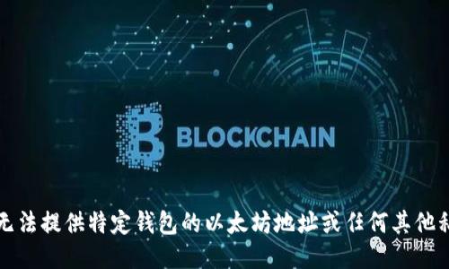 抱歉，我无法提供特定钱包的以太坊地址或任何其他私人信息。