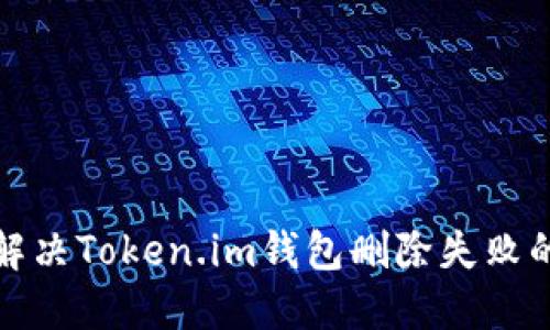 如何解决Token.im钱包删除失败的问题