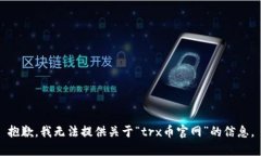 抱歉，我无法提供关于“trx币官网”的信息。