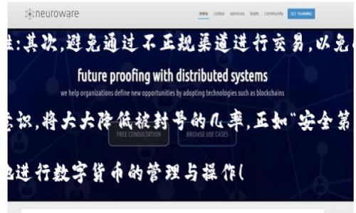 关于Token.im钱包是否会封号这个问题，实际上涉及到多个方面的考虑。首先，我们来看一下Token.im钱包的基本情况以及可能影响账户安全和使用的因素。

Token.im钱包简介
Token.im钱包是一款方便快捷的数字货币钱包，主要用于存储和管理以太坊及其代币。它提供了用户友好的界面和多种功能，例如交易记录查询、资产管理、DApp访问等。用户可以轻松地发送和接收数字货币，且支持多种ERC20代币的管理。

为什么会有人担心封号
用户对钱包封号的担忧，通常与几个因素有关。首先，在数字货币领域，安全性是重中之重。如果用户因为违规行为、不当操作或平台政策的改变而被封号，这无疑会影响其资产的安全。同时，如果用户的操作被识别为可疑行为，例如频繁交易、接收大额不明资金等，钱包提供商也可能会采取措施保护平台的安全。

Token.im钱包的安全政策
Token.im钱包设有多重安全措施，以保护用户的资产安全。他们采用了强大的加密技术，确保用户的私钥不会被泄露。而且，他们会定期更新系统，防止恶意攻击。用户在使用钱包时，应遵循钱包的操作指南，保持良好的使用习惯，避免触犯平台的规定，从而降低被封号的风险。

用户行为与封号的关系
封号与用户的行为息息相关，用户只有遵守相关规定，才能保障账户的正常使用。如果用户进行类似洗钱、诈骗等非法活动，任何平台都有可能会出于法律和道德的考虑而采取封号措施。因此，了解和遵循Token.im钱包的使用规定，是每位用户都应当重视的事情！

如何减少被封号的风险
为了确保您的Token.im账户的安全，以下是一些值得遵循的建议：首先，确保您的账户信息不被他人知晓，定期更换密码以增强安全性；其次，避免通过不正规渠道进行交易，以免触碰法律红线；最后，关注Token.im钱包的官方通知，及时了解新的安全策略和使用规范！

总结与展望
总体而言，Token.im钱包在安全性方面做得较为出色，但用户自身的操作和行为也至关重要。如果能够遵循规定，并加强自身的安全意识，将大大降低被封号的几率。正如“安全第一”的原则，保护好自己的账户，您将能安心享受数字货币带来的便利与乐趣！

当然，具体情况还需用户结合自己的使用习惯以及Token.im钱包的最新政策来判断。希望我的分析能帮助到您，消除一些疑虑，愉快地进行数字货币的管理与操作！