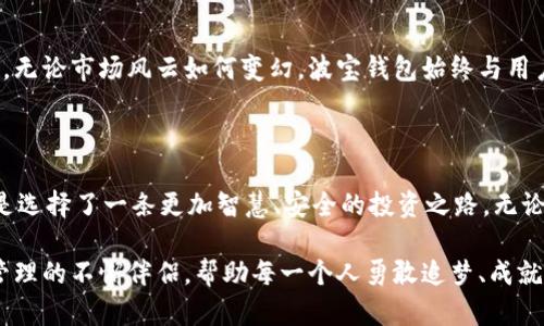    探索波宝钱包3.6：数字资产管理的新时代  / 

 guanjianci  波宝钱包, 数字资产, 钱包更新  /guanjianci 

引言：数字资产管理的潮流

在这个快速发展的数字时代，数字资产管理正不断变化，创新技术层出不穷，用户对便利性和安全性的需求也在不断提高。波宝钱包3.6的发布，对这一趋势的响应尤为明显，它不仅在功能上进行了全面升级，更在用户体验上展现出一股强大的新风潮！多么令人振奋！

波宝钱包3.6的创新特点

波宝钱包3.6版本在用户体验、功能设置、安全性等方面全面升级。我们来一一解析它的亮点。

1. 用户体验的提升

波宝钱包3.6在界面设计上更加，极大地提高了用户的使用效率。新的界面布局让人感受到强烈的科技感，功能模块化设计让用户可以轻松找到所需工具。试想一下，不再为找不到想要的功能而烦恼，快乐的使用体验真是令人心情愉悦呀！

2. 功能的全面升级

波宝钱包3.6增加了多种新功能，例如智能资产管理、实时行情分析和投资组合推荐。用户不仅可以通过波宝钱包方便快捷地管理各种数字资产，还能实时获取最新的市场动态，为每一次投资决策提供支持。如何在这个快速变化的市场中把握机遇，波宝钱包无疑为你开辟了更宽广的道路！

3. 安全性的重要保障

在数字资产交易中，安全性绝对是重中之重。波宝钱包3.6版本引入了更为先进的安全算法，加强了对用户资产的保护。通过多重身份验证、加密协议等方式，确保用户的交易安全不受威胁。试想没有安全的保障，任何交易都是无本之木，波宝钱包的这一举措无疑给用户带来了巨大的安全感！

4. 客户服务的

波宝钱包3.6还特别重视用户的客服体验。无论你在使用过程中遇到什么问题，都可以通过实时客服功能得到及时有效的解决方案。这种贴心的服务就像是经济的保姆，让每一位用户都能在波宝钱包的使用中感受到无微不至的关怀！

波宝钱包与市场的关系

波宝钱包3.6在数字资产市场中的地位愈发重要。从大环境来看，越来越多的人开始关注数字资产投资，而波宝钱包作为一个安全、方便、功能强大的管理工具，必然成为这股潮流中的重要参与者。无论是刚接触数字资产的新手，还是经验丰富的投资者，都能在波宝钱包中找到属于自己的需求。

波宝钱包的社区力量

除了技术和功能的提升，波宝钱包3.6还特别强调社区的力量。通过建立用户交流平台，让用户之间可以分享经验、讨论市场动态。在这个平台上，不仅可以获取有价值的信息，还能从其他用户的实践中寻找灵感，增强自己的投资能力！多么振奋人心的互动方式啊！

投资的未来：波宝钱包的愿景

波宝钱包3.6不仅关注当下，更展望未来。随着区块链技术的不断演进，波宝钱包将不断更新与时俱进，带给用户更优质的服务与体验。无论市场风云如何变幻，波宝钱包始终与用户携手同行，助力大家在这个数字经济时代的浪潮中乘风破浪，勇往直前！

总结：选择波宝钱包3.6，拥抱数字未来

波宝钱包3.6凭借其极具竞争力的功能、出色的用户体验和强大的安全性，值得任何一位数字资产投资者选择。选择波宝钱包3.6，就是选择了一条更加智慧、安全的投资之路。无论你是数字资产的老手还是新手，波宝钱包都欢迎你加入这个充满可能性和希望的大家庭。让我们在数字未来中，共同探索、共同成长！

因此，波宝钱包3.6将不仅是一款钱包，更是一种生活方式，一种投资理念的体现。无论生活如何变化，波宝钱包都将是我们数字资产管理的不懈伴侣，帮助每一个人勇敢追梦、成就未来！