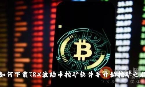 如何下载TRX波场币挖矿软件并开始挖矿之旅