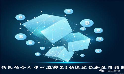 w钱包的个人中心在哪里？快速定位和使用指南！