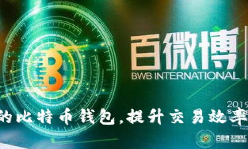 如何选择加速的比特币钱包，提升交易效率，保障资金安全