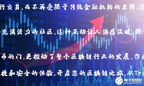 在区块链时代，解锁财富的钥匙：TronLink手机钱包初探
TronLink, 手机钱包, 区块链/guanjianci

引言：数字货币的新世界
近年来，数字货币的蓬勃发展吸引了成千上万的人们投身其中。在这波浪潮中，钱包作为存储和管理数字资产的工具，愈显重要。特别是TronLink手机钱包，它不仅是访问Tron区块链的工具，更是打开财富新大门的钥匙。想象一下，只需一部手机，就能随时随地管理自己的虚拟资产，多么令人振奋！

什么是TronLink手机钱包？
TronLink是一款专为Tron生态系统设计的数字货币钱包，用户可以用它存储、发送和接收TRX及其他在Tron平台上发行的代币。它具有友好的用户界面，让新手也能轻松上手。而且，作为一款的去中心化钱包，TronLink更是将用户的资产安全放在第一位，使用私钥管理资产，避免了中心化交易所的风险。

为什么选择TronLink手机钱包？
选择TronLink的理由不胜枚举！首先，TronLink支持多种代币，让用户可以轻松管理多样化的数字资产。其次，它不仅提供了便捷的资产转账功能，还具备DApp（去中心化应用）的支持，用户可以在钱包内直接访问各种区块链应用，更加方便。此外，TronLink持续更新，致力于提升用户体验，确保用户能够掌握最新的市场动态。

安全性：保护你的数字资产
在数字货币的世界里，安全性无疑是用户最关心的问题之一。TronLink手机钱包通过私钥自管，让用户拥有对自己资产的完全控制权。再加上助记词的设置，用户可以在忘记密码的情况下，通过助记词恢复钱包。这样的设计多么体贴、周到！

如何下载和安装TronLink手机钱包？
获取TronLink手机钱包非常简单！用户只需要在应用商店（如Apple Store或Google Play）中搜索“TronLink”，然后下载并安装。安装完成后，用户可以选择创建一个新钱包，也可以导入已有钱包，操作相当直观。在设置过程中，系统会引导用户创建密码和助记词，确保资产安全。

钱包使用指南：简单易上手
一旦完成安装，TronLink的使用便可以开始了！用户可通过主界面查看资产概况，进行资产转账、兑换等操作。具体来说，用户只需选择“发送”或“接收”功能，输入对方的钱包地址和金额，确认后即可完成交易。这样简单的操作，不禁让人感叹科技的进步如何赋能传统金融！

深度体验：DApp的魅力
TronLink不仅是一个钱包，它更是通往去中心化应用（DApp）的门户。在Tron链上，有着丰富多彩的应用生态，用户可以通过TronLink轻松接入各种DApp，例如：游戏、财经、社交等。只需轻轻一点，即可体验到区块链带来的全新互动方式！这真是一个让人兴奋的数字世界！

金融自由：Tron与去中心化的未来
TronLink钱包带给了用户的不仅仅是便利，更是一种全新的金融自由体验。借助Tron的高速网络和低廉的交易费用，用户可以随时随地进行交易，而不再受限于传统金融机构的束缚。这种新兴的价值观深深打动了每一个追求自由与创新的人。多么美好的时代啊！

社区文化：与世界分享你的故事
TronLink的用户不仅是投资者，更是整个Tron生态系统的一部分。用户可以通过分享自己的使用体验、交流数字货币的投资心得，构建一个充满活力的社区。这种互动让人倍感温暖，仿佛置身于一个大家庭中。我们不是孤独的探索者，而是一起追逐梦想的伙伴！

总结：TronLink手机钱包的价值所在
总的来说，TronLink手机钱包以其安全性、便利性和丰富的应用生态，成为了数字资产管理的先行者。它不仅为普通用户打开了通向数字货币的门，更推动了整个区块链行业的发展。作为用户，我们正在见证这个新时代的到来，这令人振奋，充满希望！

通过这篇介绍，相信您对TronLink手机钱包有了更深入的了解。无论您是数字货币的老手，还是刚刚入门的新手，TronLink都能为您提供便捷和安全的体验。开启您的区块链之旅，从TronLink钱包开始吧！