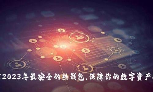 推荐2023年最安全的热钱包,保障你的数字资产安全