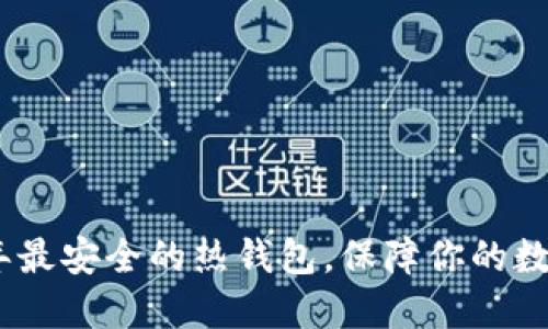 推荐2023年最安全的热钱包,保障你的数字资产安全