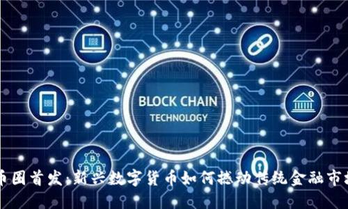 币圈首发:新兴数字货币如何撼动传统金融市场