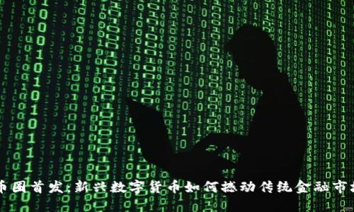 币圈首发:新兴数字货币如何撼动传统金融市场