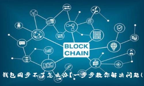 钱包同步不了怎么办？一步步教你解决问题！