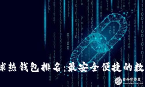2023年全球热钱包排名：最安全便捷的数字钱包选择