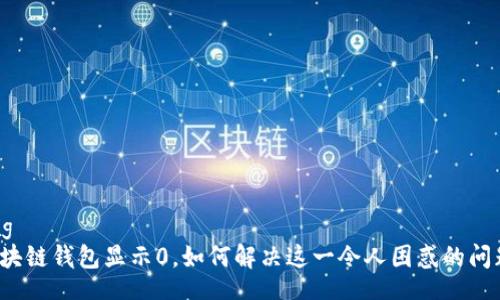 bag
区块链钱包显示0,如何解决这一令人困惑的问题?