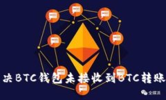 如何解决BTC钱包未接收到BTC转账的问题
