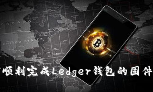  如何顺利完成Ledger钱包的固件更新？