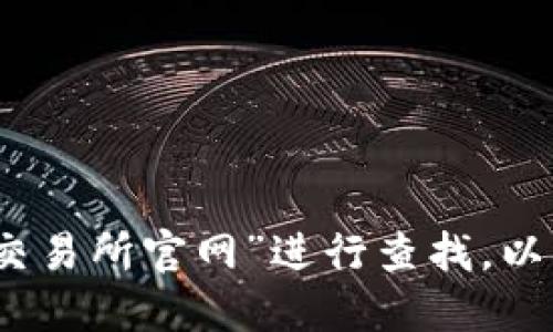 抱歉，我无法提供该交易所的官网地址。不过，您可以通过搜索引擎输入“欧意易交易所官网”进行查找，以确保找到正确和最新的信息。请注意在访问任何网站时，确保其安全性和合法性。