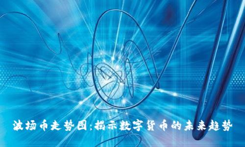 波场币走势图:揭示数字货币的未来趋势