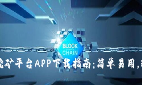 以太坊挖矿平台APP下载指南：简单易用，轻松赚钱