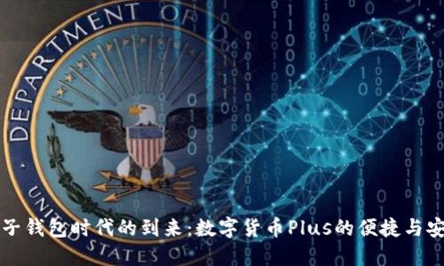 电子钱包时代的到来:数字货币Plus的便捷与安全