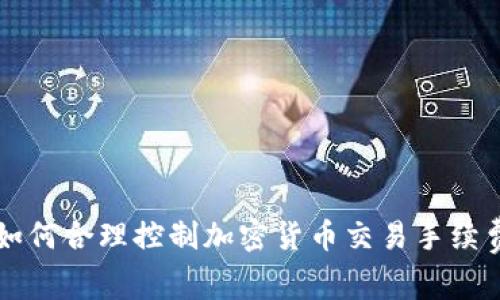 如何合理控制加密货币交易手续费