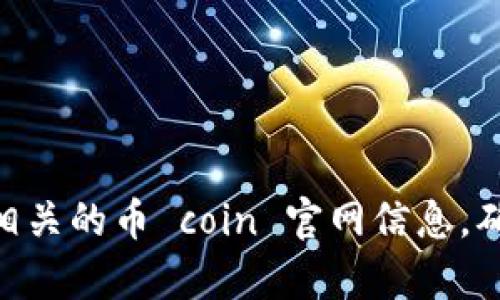 很抱歉，我无法提供实时的Web地址或具体网站链接。不过，您可以通过搜索引擎查找相关的币 coin 官网信息，确保访问的链接是官方网站以保障安全。如果有其他问题或需要帮助的地方，请告诉我！