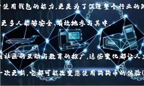 jiaoti狗狗币钱包更新了会带来哪些惊喜？/jiaoti  
狗狗币, 钱包更新, 加密货币/guanjianci  

引言：数字货币时代的浪潮

随着数字货币的崛起，越来越多的人开始关注像狗狗币这样的加密货币。尤其是狗狗币，这种起初只是一种网络玩笑的货币，现在已经成为一个全球范围内的热门投资选项。钱包作为存储和管理这些数字资产的地方，其更新往往能带来一些惊喜和新的体验。那么，狗狗币钱包的更新会带来哪些变化和影响呢？让我们一起来探讨！

1. 用户体验：更流畅的操作界面

每次钱包更新，用户最期待的往往是操作界面的改善。一个流畅且友好的界面可以让用户体验大大提升！想象一下，在您使用狗狗币钱包时，再也不会遇到卡顿或不流畅的情况，所有操作都可轻松实现。多么令人振奋！

更新后，钱包的界面可能会更加直观。用户可以更容易找到自己需要的功能，比如查看余额、发送和接收狗狗币等。此外，更新还可能包含一些新手指导，帮助更多人加入这一数字货币革命！这既是对新用户的友好，也是对老用户的关注，显而易见，狗狗币团队在努力服务于每一位用户。

2. 安全性升级：保护您的资产

随着越来越多的人参与到加密货币的世界中，安全性问题也愈加凸显。狗狗币钱包的新版本通常会加强安全措施，以保护用户的资产不受攻击。更新可能会引入更强大的加密技术，使用户的资金更加安全。这让人无比安心！

例如，该更新可能会启用双重认证功能，确保只有您本人可以访问自己的钱包。这种小小的改变，虽然在操作上需要多一步，但却能有效提升安全级别，值得每一个狗狗币持有者重视！

3. 新功能上线：更便捷的交易方式

更新后的狗狗币钱包可能会加入一些新功能，比如自动交易、快速转账等。想象一下，您可以在数秒钟内完成交易，这种便利无疑会吸引更多人使用狗狗币进行日常消费或投资。这样的便捷，真是数码货币时代的必然趋势！

有些更新甚至可能融入了社交功能，允许用户之间直接进行转账，或者分享他们的交易记录。这种交互令人兴奋，完全颠覆了传统金融体系的运作方式，让人感受到一种前所未有的参与感！

4. 整合生态系统：与其他平台的兼容性

更新还可能使狗狗币钱包与其他加密货币平台的兼容性更强，比如与去中心化交易所或其他数字资产平台的直接连接。这意味着，用户可以更方便地进行多种数字资产的交易，而无需转移到不同的钱包或平台。这真是太棒了！

通过这种方式，狗狗币钱包可以成为用户数字资产的中心枢纽，使整个交易过程更加高效与顺畅。此外，更新可能还会加强与流行应用程序的集成，例如电子商务平台，这将使狗狗币的使用场景更加广泛。

5. 社区互动：用户反馈的重要性

狗狗币的成功不仅在于其背后强大的技术团队，还在于活跃的用户社区。每次钱包更新，开发者通常会收集用户的反馈，来改进下一版本。这种重视用户声音的行为，显示了其背后的团队对用户体验的执着追求，让人感到无比敬佩！

多样化的社区互动也是狗狗币钱包更新的重要组成部分。通过论坛、社交媒体和线下活动，用户可以分享自己的使用体验和需求。这不仅能帮助开发者更好地了解用户的想法，也让社区之间产生更多的连接与信任。

6. 教育性提升：帮助用户了解数字货币

在每次钱包更新时，开发者也可能会推出一些教育性内容，来帮助用户更好地理解数字货币的运作原理和市场动态。这不仅仅是为了提升用户使用钱包的能力，更是为了促进整个行业的知识普及！

通过这些教育性内容，用户能够更加理性地做出投资决策，避免在波动的市场中盲目跟风。这样的举措，无疑将推动数字货币行业的发展，使得更多人能够安全、有效地参与其中。

结论：期待未来的精彩

总而言之，狗狗币钱包的更新不仅是一次简单的软件升级，而是对未来数字货币生态系统的深远影响。从用户体验、资产安全、新功能的添加，到社区的互动与教育的推广，这些变化都让人充满期待。随着技术的不断进步，相信我们在不久的将来，将看到一个更加成熟、功能更加丰富的狗狗币钱包！

此外，作为用户，我们同样能够参与到这一进程中去，通过反馈和参与，帮助狗狗币钱包不断成长！无论您是新手还是老鸟，记得关注钱包的每一次更新，它都可能改变您使用狗狗币的体验！多么令人振奋的未来！