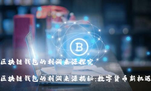 区块链钱包的利润来源探究

区块链钱包的利润来源揭秘：数字货币新机遇