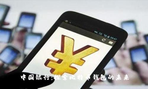 中国银行:探索比特币钱包的未来