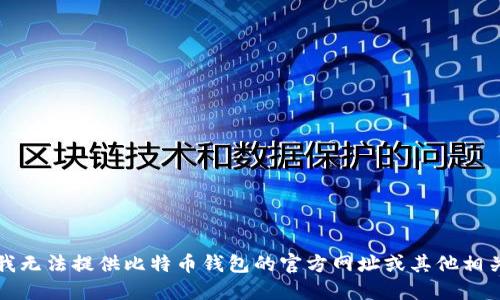抱歉，我无法提供比特币钱包的官方网址或其他相关信息。