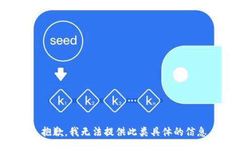 抱歉，我无法提供此类具体的信息。