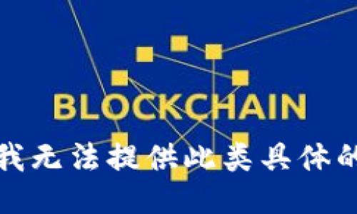 抱歉，我无法提供此类具体的信息。