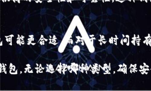 在Token.im中，钱包类型通常指的是用户用于存储、管理和交易加密货币的不同钱包选项。这些钱包类型可能包括热钱包、冷钱包和托管钱包等。以下是对这些钱包类型的简要介绍：

热钱包
热钱包是在线的钱包，用户可以直接通过互联网访问。这类钱包的优点在于方便，能够快速进行交易，适合频繁交易的用户。然而，由于它们常常与网络连接，安全性相对较低，更容易受到黑客攻击。因此，热钱包适合存储少量日常交易所需的加密资产。

冷钱包
冷钱包是离线存储的钱包，通常是在没有互联网连接的情况下使用。这种钱包的安全性极高，是长期保存加密资产的理想选择。常见的冷钱包形式包括硬件钱包和纸钱包。虽然冷钱包在访问和交易时不如热钱包方便，但它们提供了更高的保障，防止黑客攻击和盗窃。

托管钱包
托管钱包是由第三方提供的服务，用户将自己的资产存储在该服务平台上。虽然使用方便，但用户需要信任该服务提供商的安全性和可靠性。这种钱包适合那些对技术不太熟悉的用户，但也意味着要承担一定的风险。

选择钱包类型的考虑因素
在选择适合自己的钱包类型时，用户应该考虑安全性、便捷性和个人使用习惯。对于频繁进行交易的用户来说，热钱包可能更合适，而对于长时间持有资产的用户，冷钱包则是更安全的选择。托管钱包虽然方便，但在安全性上需要用户自己权衡。

总之，Token.im提供的不同钱包类型可以满足用户在不同场景下的需求，建议用户根据自己的实际情况选择合适的钱包。无论选择哪种类型，确保安全是最重要的！